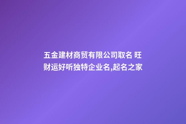 五金建材商贸有限公司取名 旺财运好听独特企业名,起名之家-第1张-公司起名-玄机派